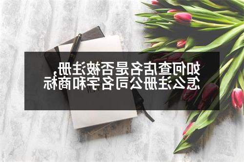 如何查店名是否被注册,怎么威尼斯人官网名字和商标